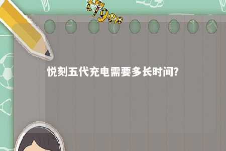悦刻五代充电需要多长时间
？ 